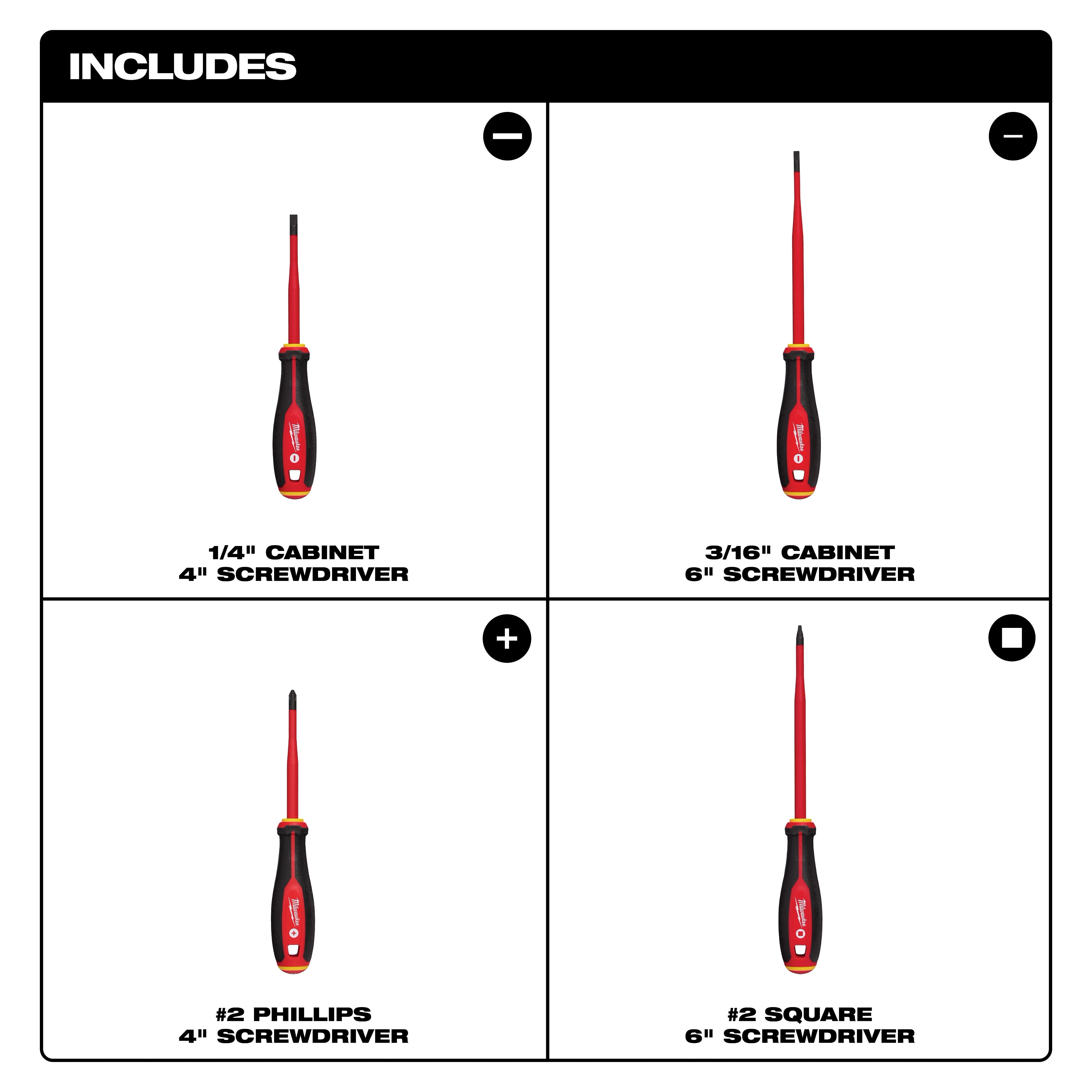 The 4pc 1000V Insulated Slim Tip Screwdriver Set includes: 1/4" Cabinet 4", 3/16" Cabinet 6", #2 Phillips 4", #2 Square 6".