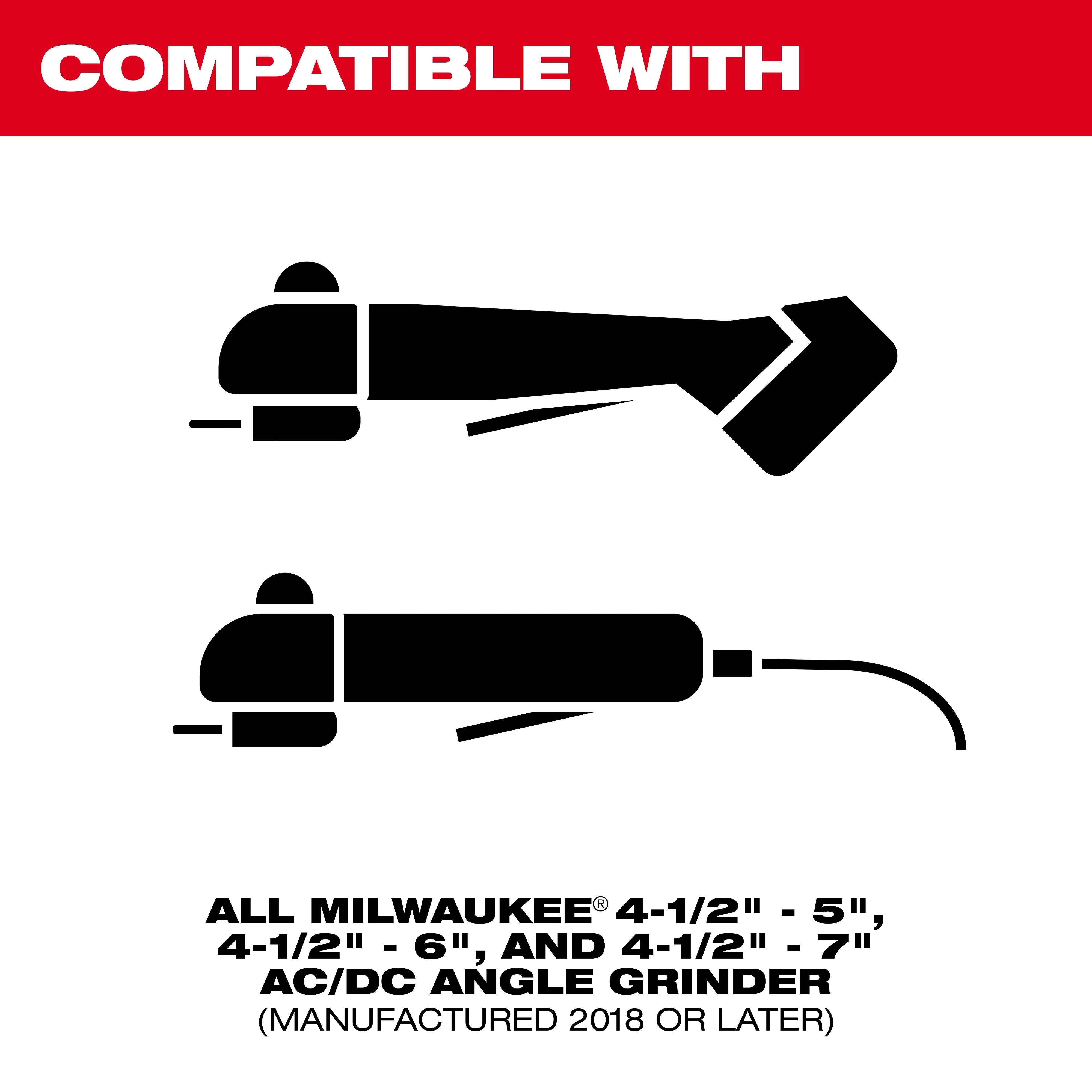 The Dust Shroud product is compatible with all 4-1/2" to 7" Milwaukee AC/DC angle grinders manufactured in 2018 or later.